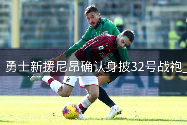 勇士新援尼昂确认身披32号战袍 前任32号归属杰克逊-戴维斯
